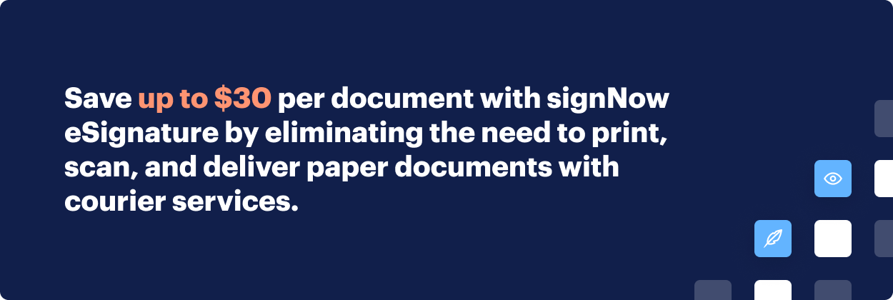 Save up to $30 per document with signNow eSignature by eliminating the need to print, scan, and deliver paper documents with courier services.